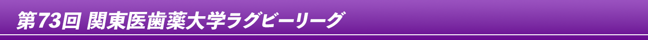 第73回関東医歯薬大学ラグビーリーグ